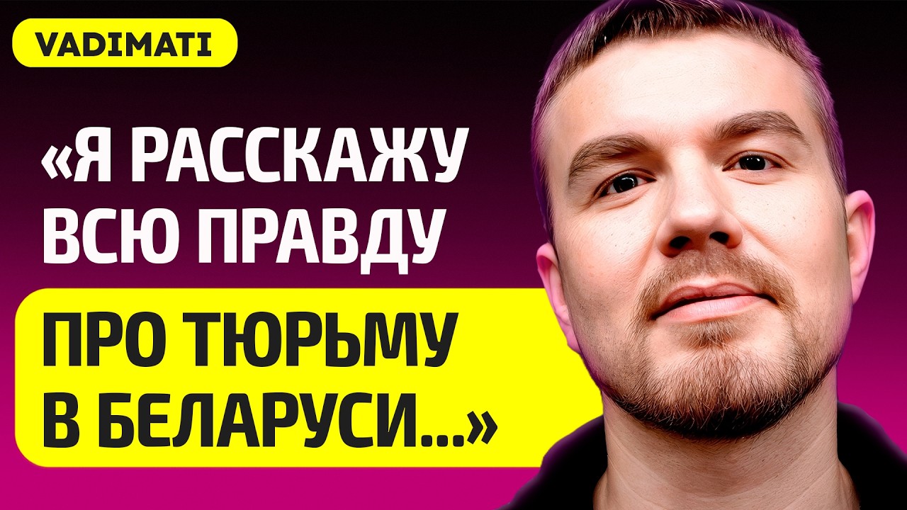 Блогер VADIMATI про 3 года тюрьмы в Беларуси, как 