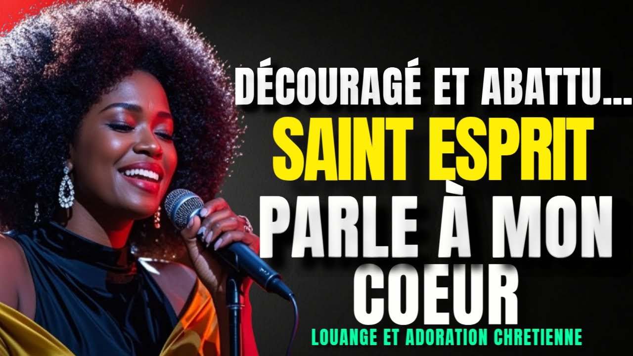 DECOURAG&Eacute; ET ABATTU&hellip; SAINT ESPRIT PARLE A MON C&OElig;UR : LOUANGE ET ADORATION CHRETIENNE