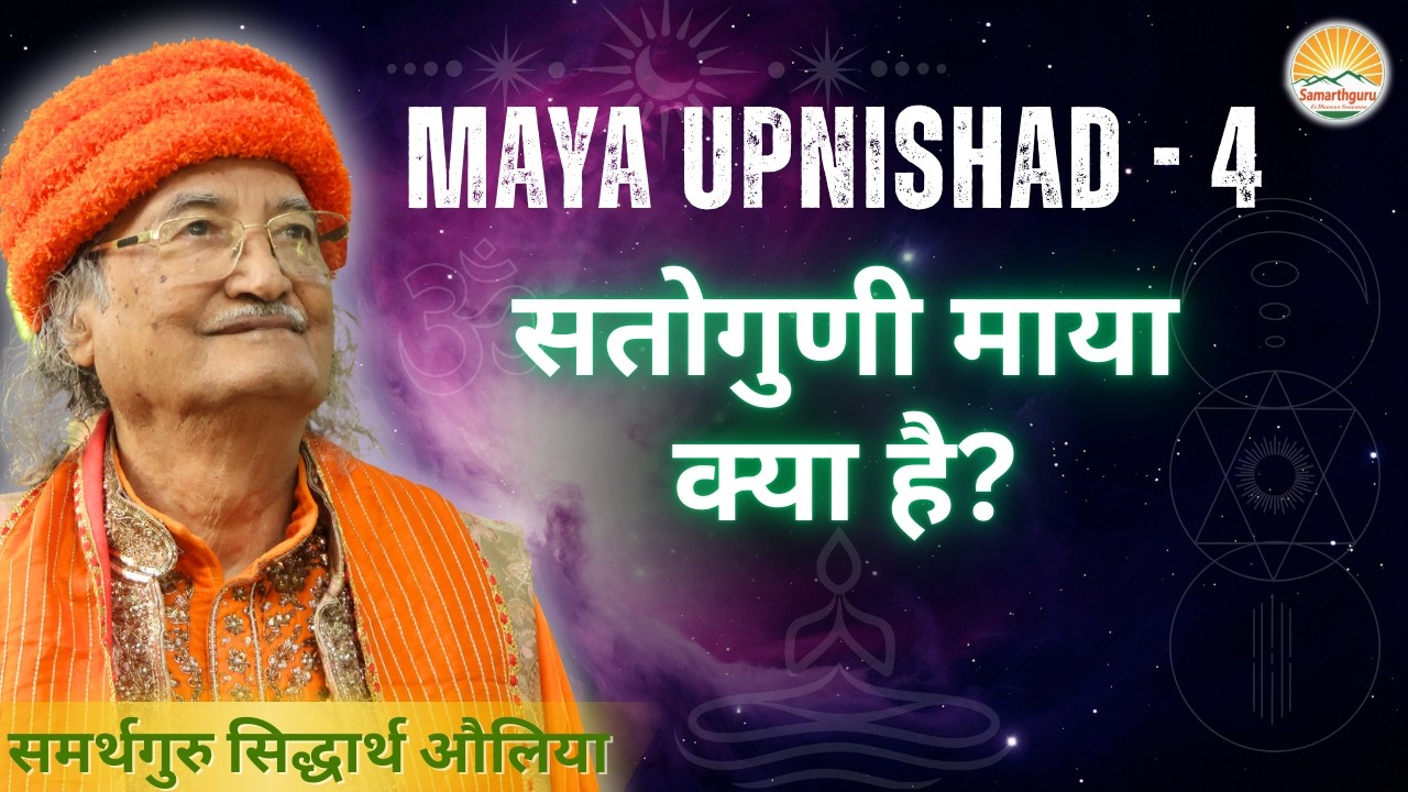 MAYA UPNISHAD 4 || सतोगुणी माया क्या है? || Samarthguru Siddharth Aulia Ji