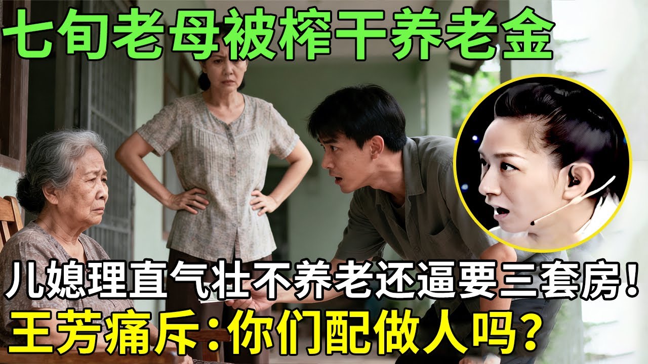 七旬老母被榨干养老金，儿媳理直气壮不养老还逼要三套房！王芳痛斥：你们配做人吗？【王芳王为念情感调解】