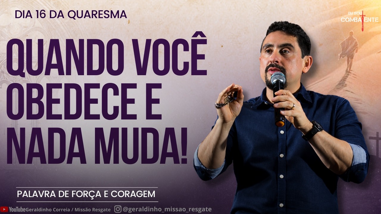 Dia 16 da QuaresmaI-QUANDO VOCÊ OBEDECE E NADA MUDA I Palavra de Força e Coragem I Geraldinho