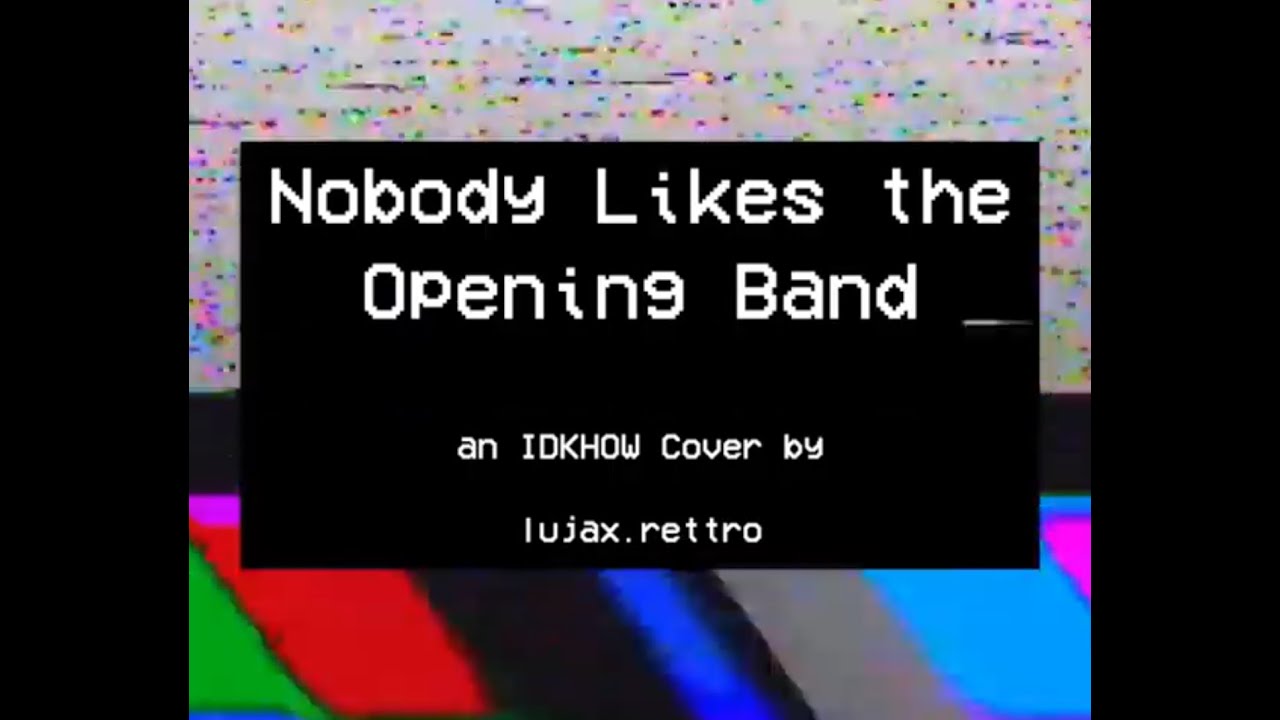 Nobody Likes the Opening Band - IDKHOW Cover | lujax.rettro