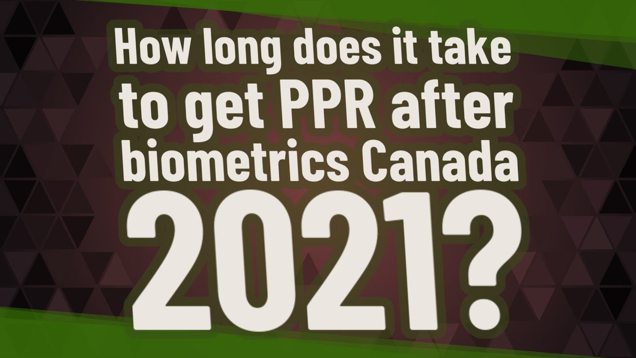 How long does it take to get PPR after biometrics Canada 2021?