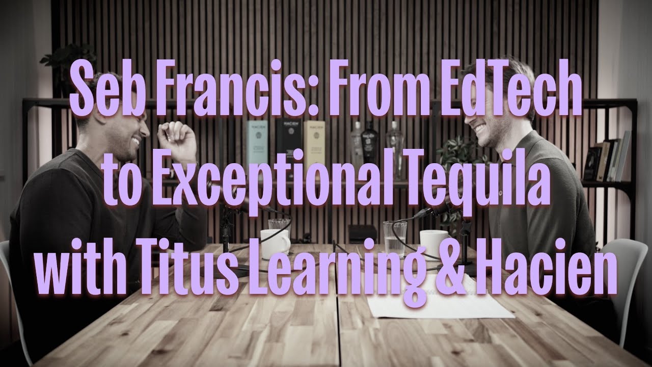 Seb Francis: From EdTech to Exceptional Tequila with Titus Learning & Hacien