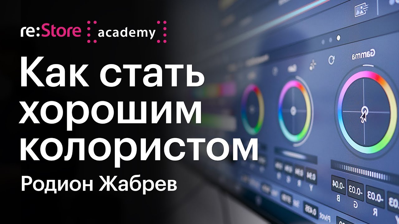 Как стать хорошим колористом. Цветокоррекция и монтаж в DaVinci. Родион Жабрев (Академия re:Store)