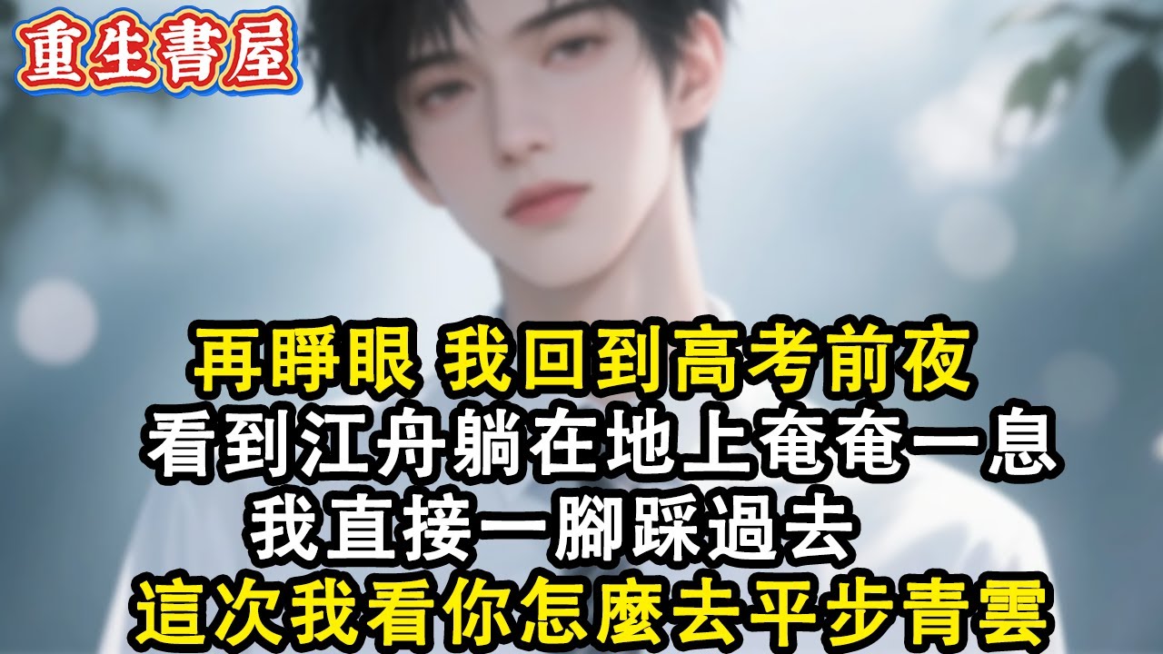 【重生爽文】再睜眼 我回到高考前夜 看到江舟躺在地上奄奄一息 我直接一腳踩過去 這次我看你怎麼去平步青雲#小說 #重生故事 #爽文