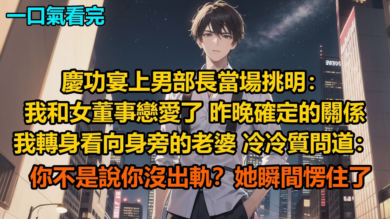 慶功宴上，男部長當場挑明：“我和女董事戀愛了，昨晚確定的關係”，我轉身看向身旁的老婆，冷冷質問道：你不是說你沒出軌？她瞬間愣住了