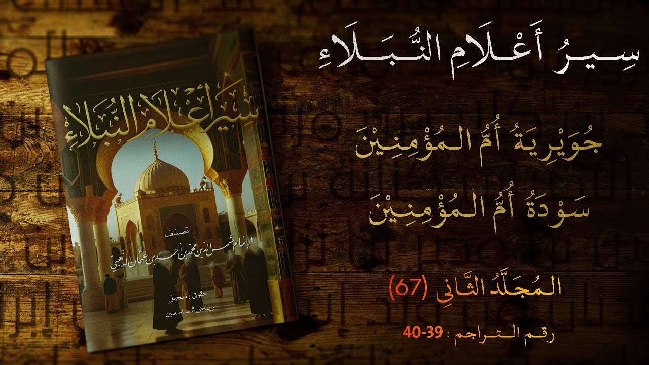 جُوَيرِيَةُ أُمُّ المُؤمِنِيْن - سودة أُمُّ المُؤْمِنيْن | سير أعلام النبلاء - المجلد الثاني - (67)