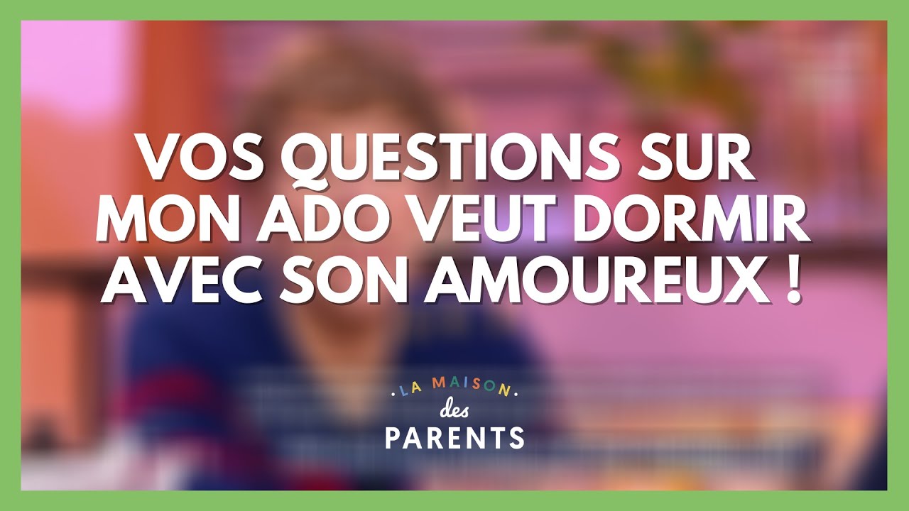 Mon ado veut dormir avec son amoureux : à vos questions ! - La Maison des parents #LMDP