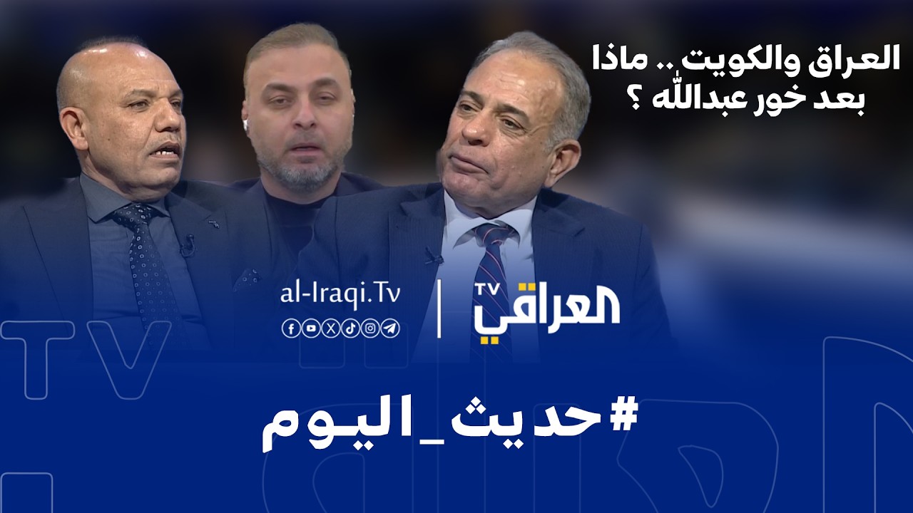 برنامج حديث اليوم | العراق والكويت .. ماذا بعد خور عبدالله ؟