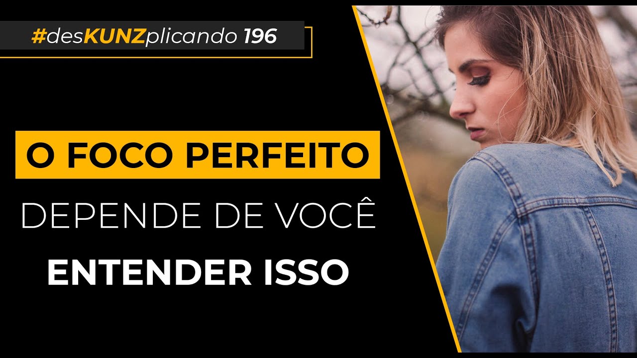 O foco perfeito depende de você entender isso | #desKUNZplicando 196