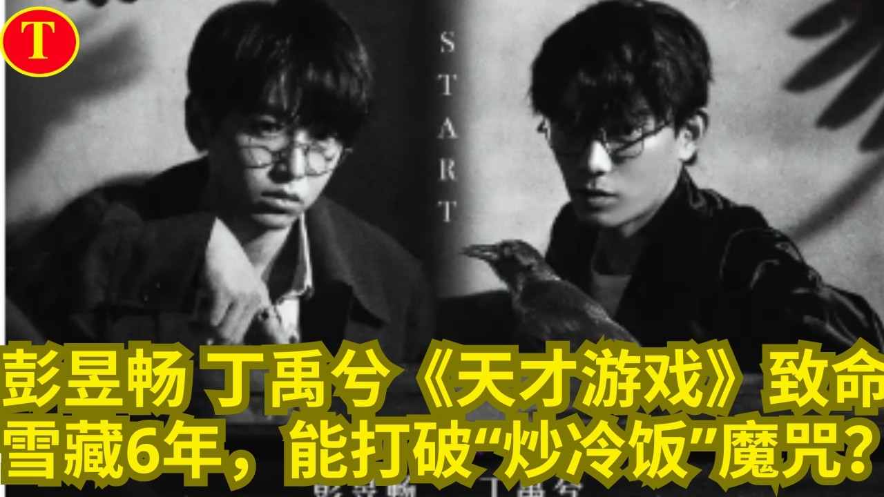 彭昱畅 丁禹兮《天才游戏》致命雪藏6年，能打破“炒冷饭”魔咒？