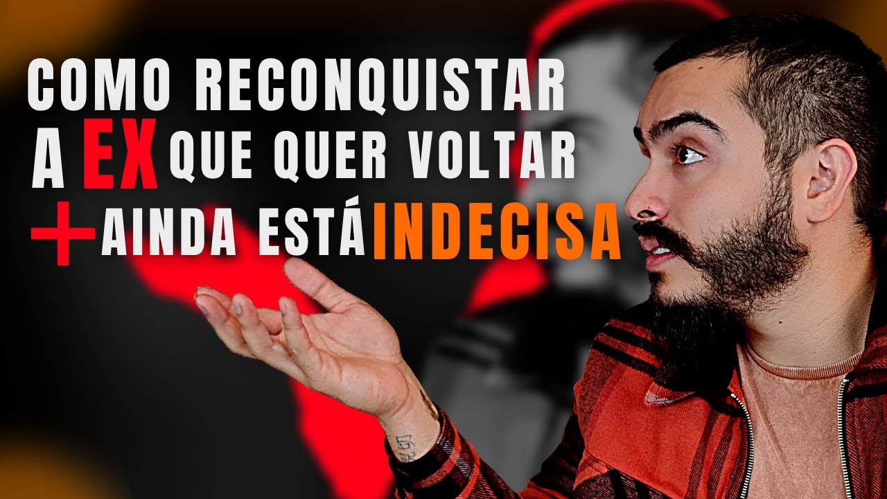 COMO RECONQUISTAR A EX QUE QUER VOLTAR MAIS AINDA EST&Aacute; INDECISA