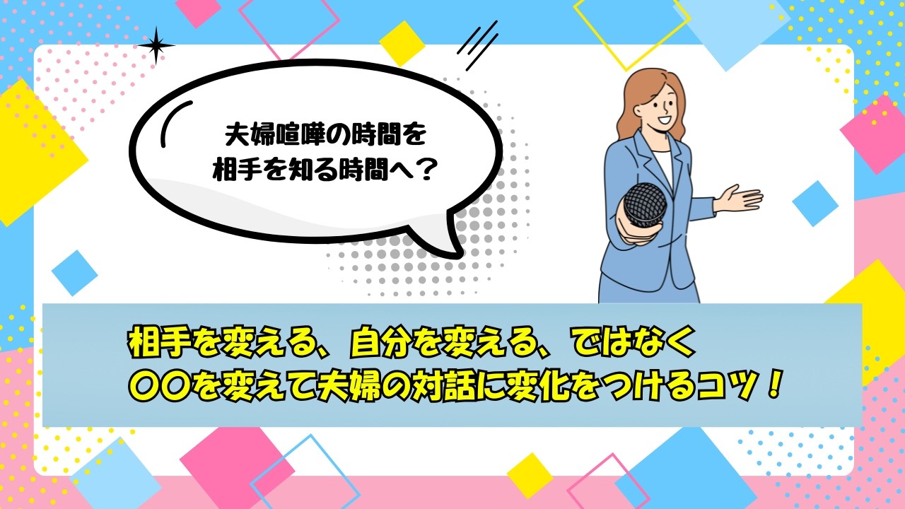 相手を変える、自分を変える、ではなく〇〇を変えて夫婦の対話に変化をつけるコツ！