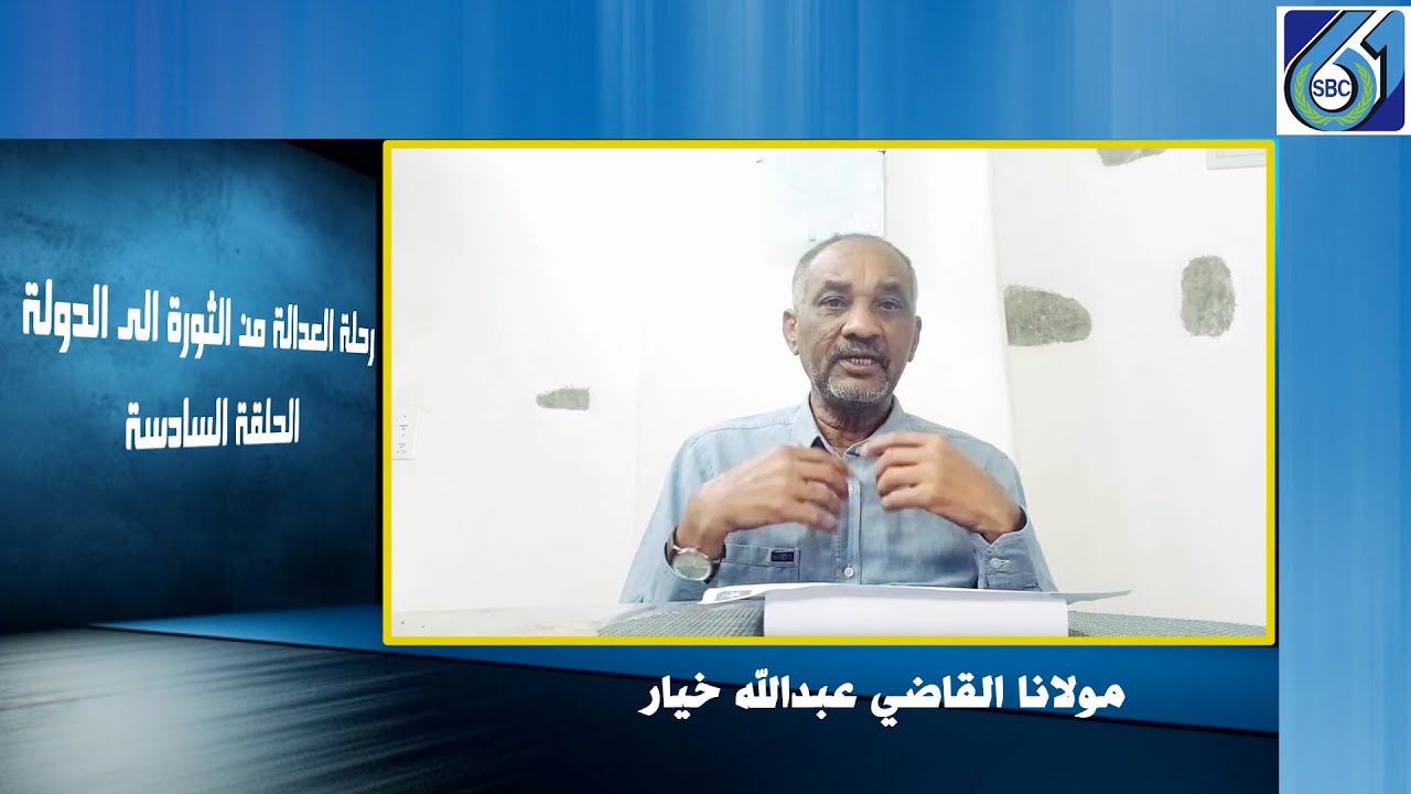 الحلقة السادسة من موضوع رحلة العدالة من الثورة الى الدولة لمولانا القاضي عبدالله خيار