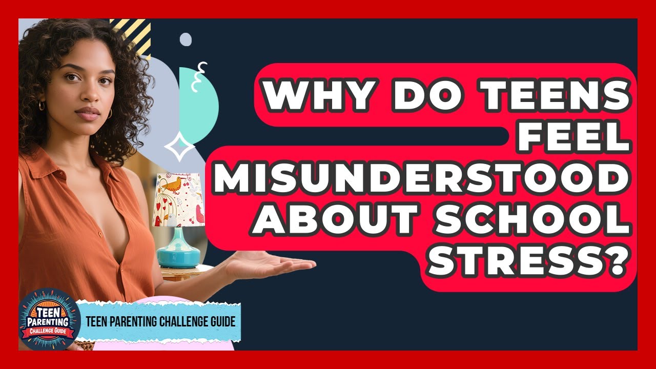 Why Do Teens Feel Misunderstood About School Stress? - Teen Parenting Challenge Guide