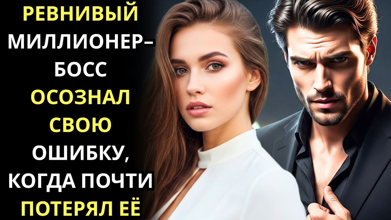РЕВНИВЫЙ МИЛЛИОНЕР-БОСС ОСОЗНАЛ СВОЮ ОШИБКУ, КОГДА ПОЧТИ ПОТЕРЯЛ ЕЁ