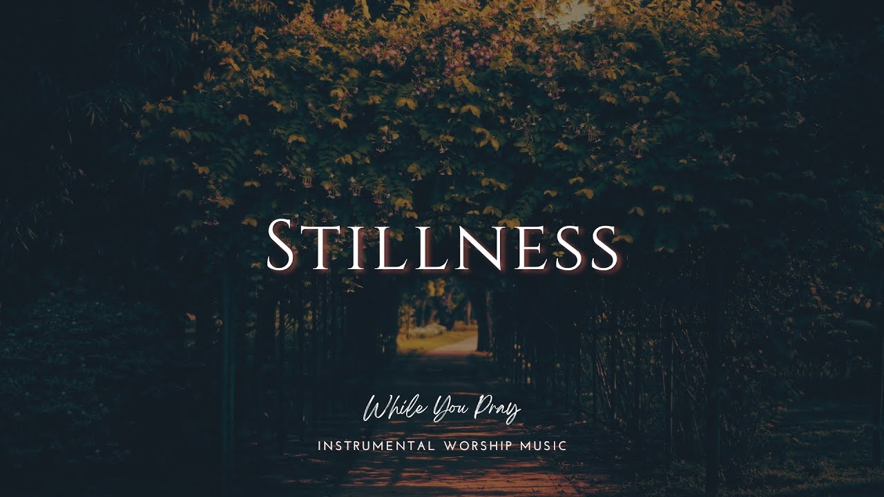 STILLNESS &ndash; Instrumental Worship for Prayer & Reflection | Peace in His Presence