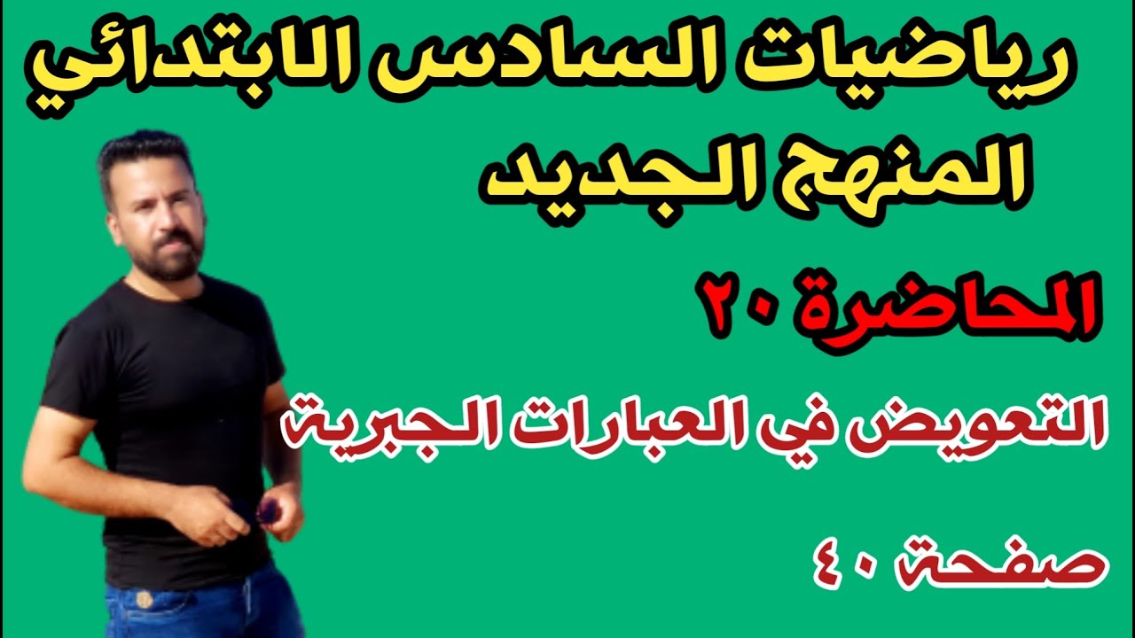 المحاضرة ٢٠ / التعويض في العبارات الجبرية صفحة ٤٠ رياضيات السادس الابتدائي المنهج الجديد