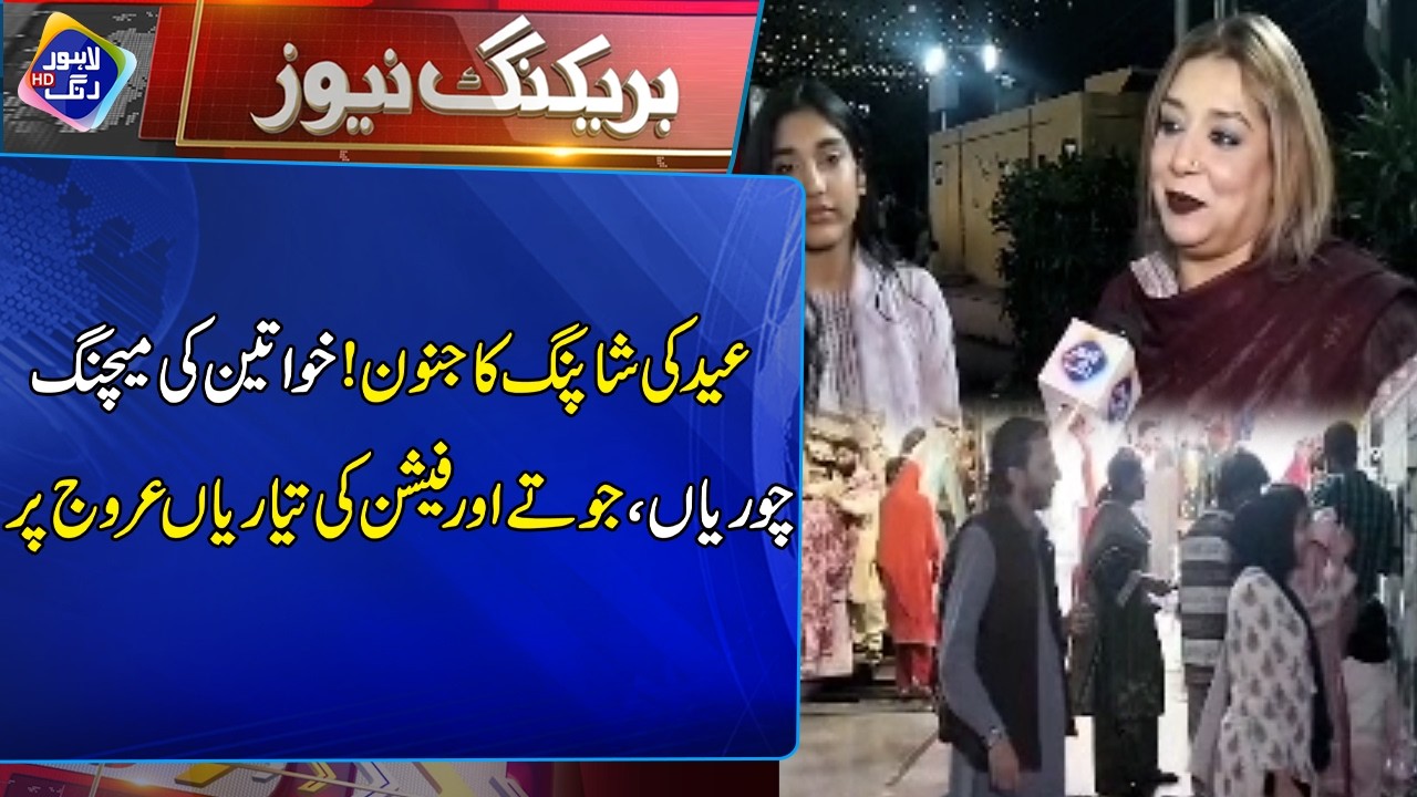 Eid ki shopping ka junoon! Khawateen ki Fashion ki Tayariyan Urooj par | Lahore Rang