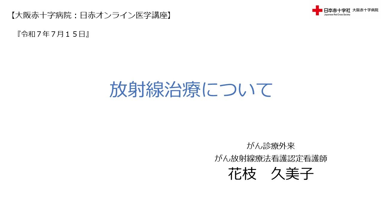 【大阪赤十字病院　日赤オンライン医学講座】令和７年７月１5日・『放射線治療について』（がん診療外来がん放射線療法看護認定看護師 花枝　久美子）