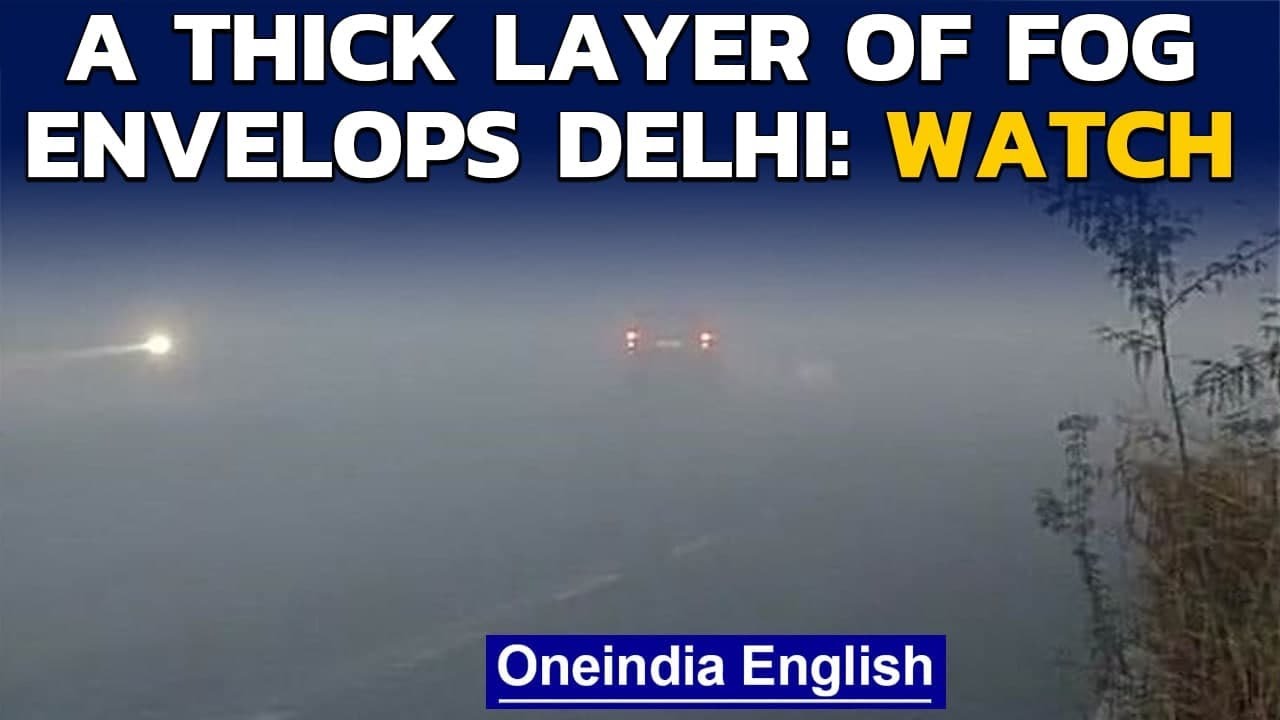 Delhi: Thick layer of fog engulfs parts of the National Capital: Watch | Oneindia News