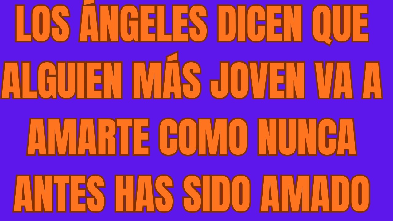 Los Ángeles Dicen Que Alguien Más Joven Va a Amarte Como Nunca Antes Has Sido Amado 💘