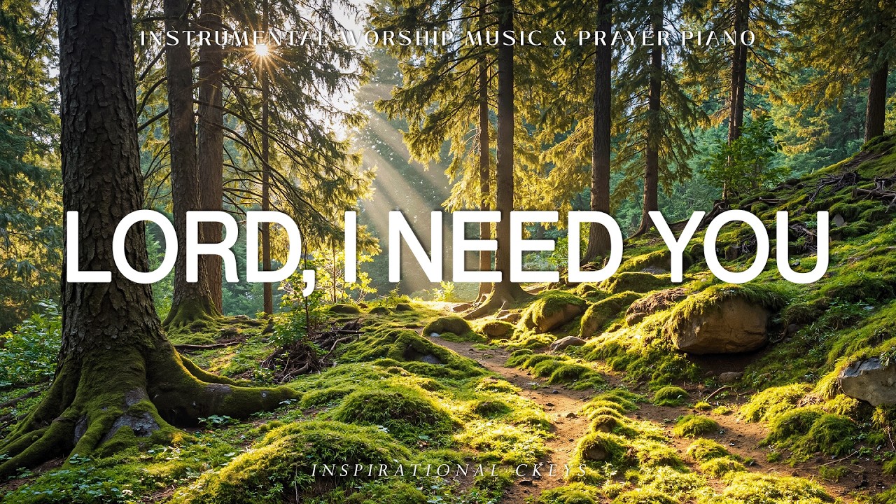 Lord, I Need You: Soaking Piano Worship & Prayer with Scriptures & Nature 🌿 Inspirational CKEYS