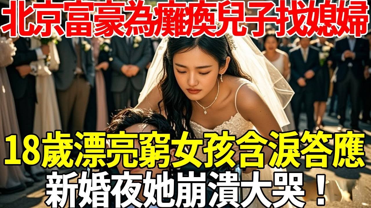 北京富豪為癱瘓兒子找媳婦，18歲漂亮窮女孩含淚答應，新婚夜她崩潰大哭！#蝴蝶飛飛 #民間故事 #奇聞趣事 #古代小說#懸疑#老年情感