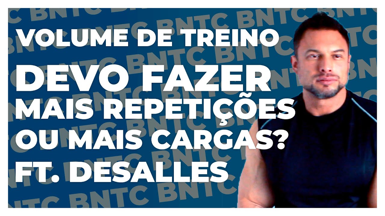 VOLUME DE TREINO DEVO FAZER MAIS REPETIÇÕES OU CARGAS? FT DESALLES | BNTC