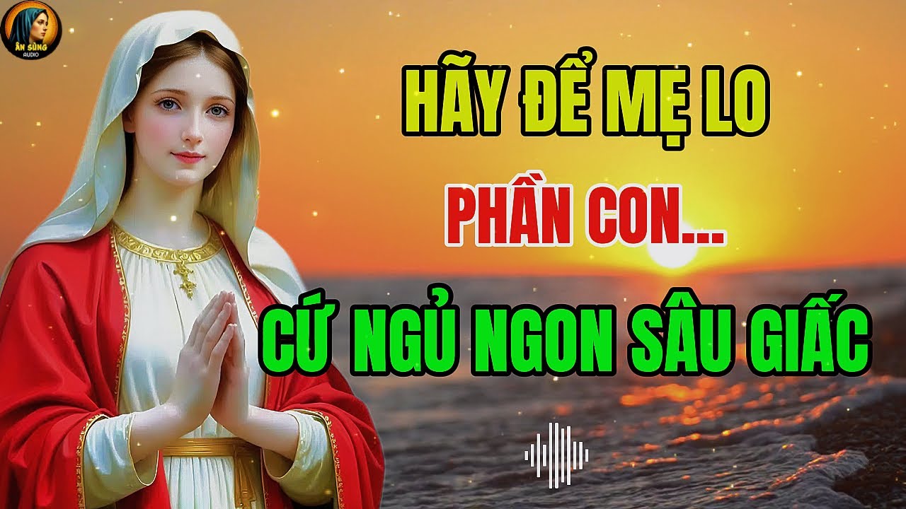 Đừng Mang Lo Âu Vào Giấc Ngủ – Đêm Nay Mẹ Maria Nhận Lấy Cho Con | Ngủ Ngon Sâu Giấc Cùng Ân Sủng !