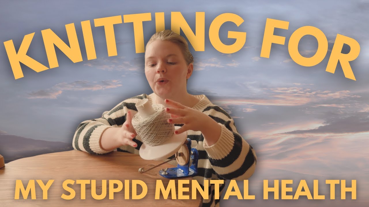 KNITTING for my STUPID MENTAL HEALTH