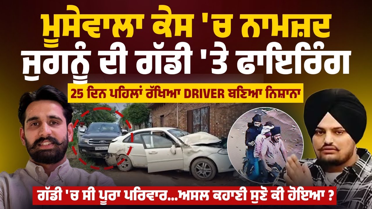 Moosewala ਕੇਸ 'ਚ ਨਾਮਜ਼ਦ ਜੁਗਨੂੰ ਦੀ ਗੱਡੀ 'ਤੇ ਨਿਸ਼ਾਨਾ, Driver ਹੋ ਗਿਆ,ਅਸਲ ਕਹਾਣੀ ਸੁਣੋ ਕੀ ਹੋਇਆ ?Bold Punjab
