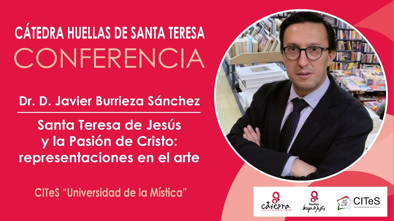 Cátedra HUELLAS DE TERESA. Santa TERESA DE JESÚS y la PASIÓN DE CRISTO. D. JAVIER BURRIEZA SÁNCHEZ