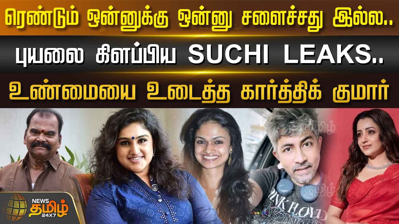 ரெண்டும் ஒன்னுக்கு ஒன்னு சளைச்சது இல்ல.. புயலை கிளப்பிய Suchi Leaks... உண்மையை உடைத்த Karthik Kumar