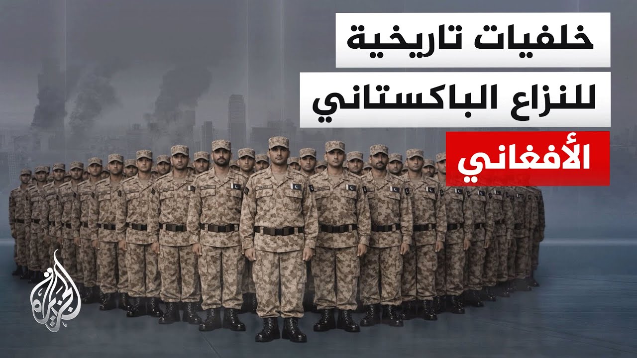 صراع السيطرة على المناطق الحدودية.. تعرف على الجذور التاريخية للصراع بين باكستان وأفغانستان