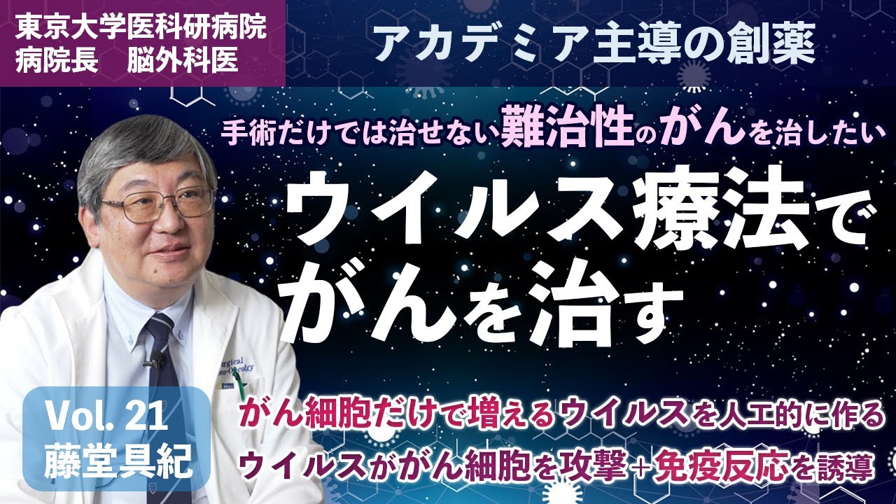 ウイルス療法でがんを治す　手術だけでは治せない難治性のがんを治したい　藤堂具紀　東京大学医科学研究所　附属病院　病院長　先端医療研究センター　先端がん治療分野　教授