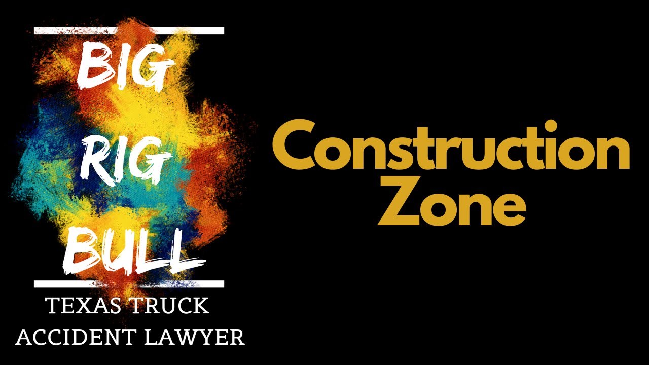 Construction Zone | Truck Wreck Attorney | Houston Truck Crash Lawyer | Houston Car Accident Lawyer