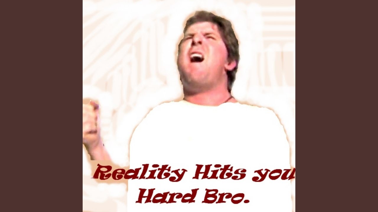 Reality Hits You Hard Bro Video Version