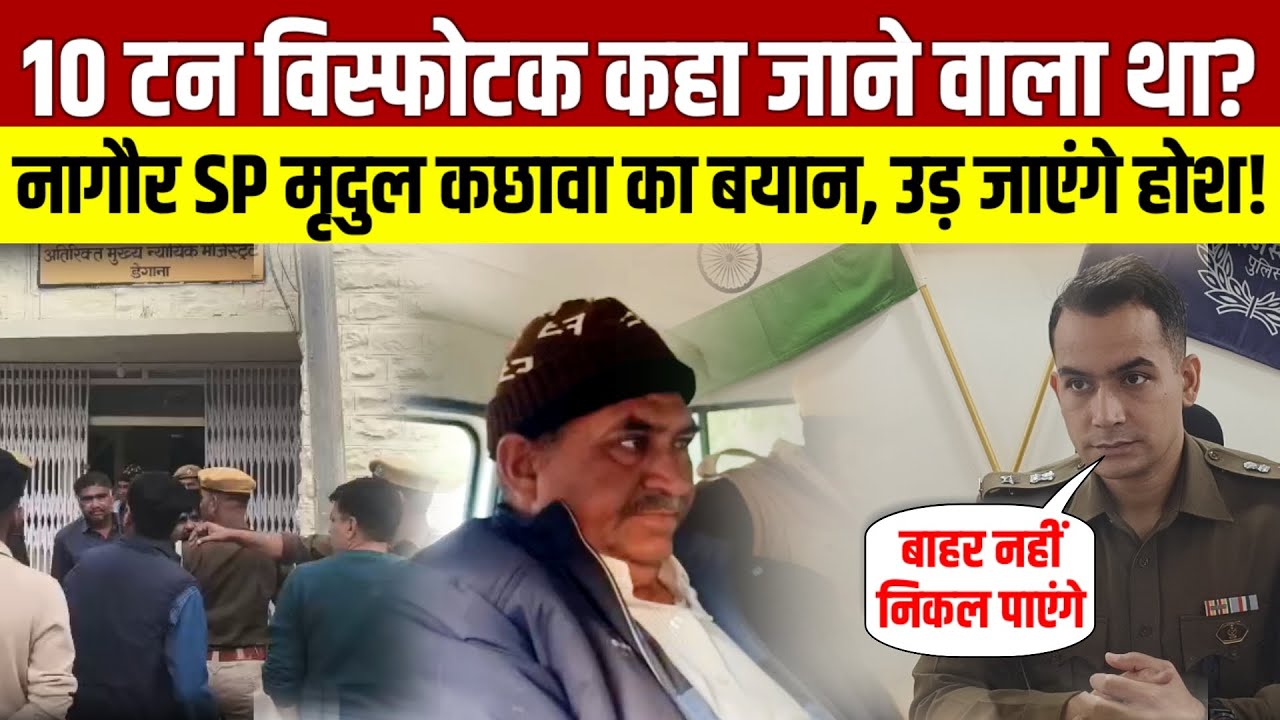 नागौर : 10 टन विस्फोटक कहा जाने वाला था? नागौर SP मृदुल कछावा का बयान उड़ जायेंगे होश!