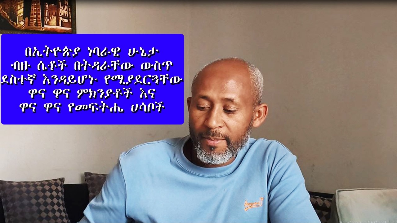 Ethiopia : ብዙ ሴቶች በትዳራቸው ውስጥ ደስተኛ እንዳይሆኑ የሚያደርጓቸው ምክንያቶች እና  የመፍትሔ ሀሳቦች