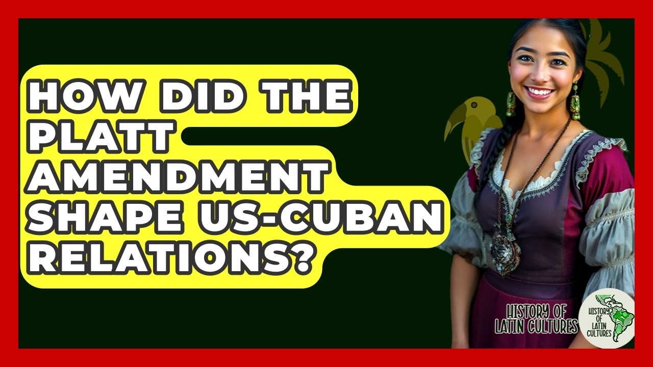 How Did The Platt Amendment Shape US-Cuban Relations? - History Of Latin Cultures