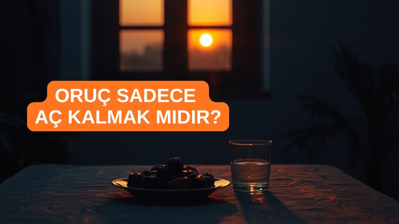 Oruç Nedir, Ne Değildir? Sadece Aç Kalmak mı, Nefsi Terbiye Etmek mi?