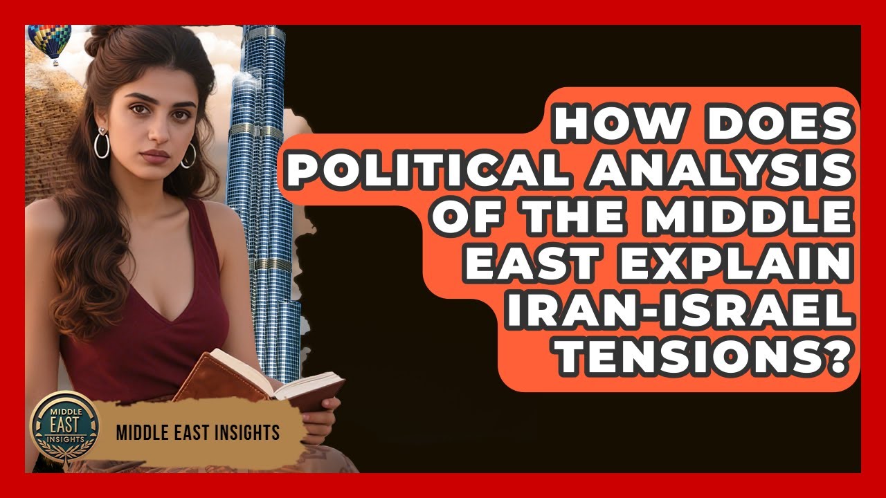 How Does Political Analysis of the Middle East Explain Iran-Israel Tensions? - Middle East Insights