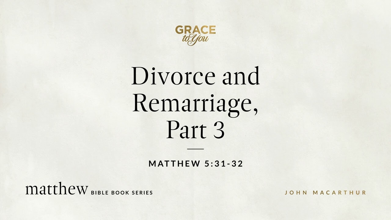 Divorce and Remarriage, Part 3 (Matthew 5:31–32) John MacArthur