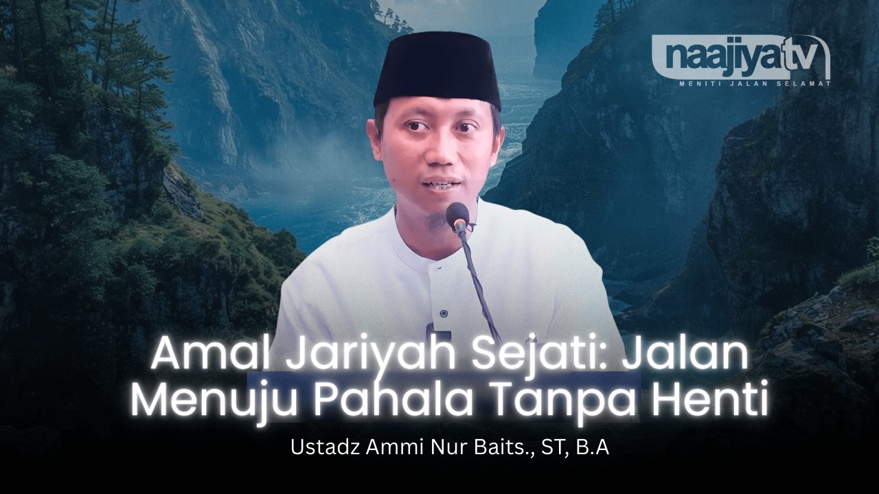 AMAL JARIYAH SEJATI: JALAN MENUJU PAHALA TANPA HENTI - Ustadz Ammi Nur Baits., ST, B.A