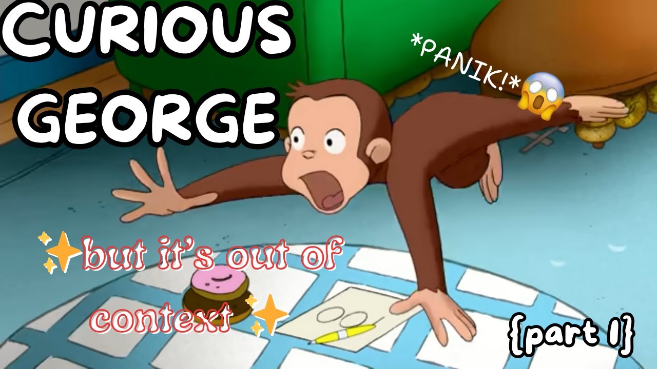 Curious George *OUT OF CONTEXT* part 1