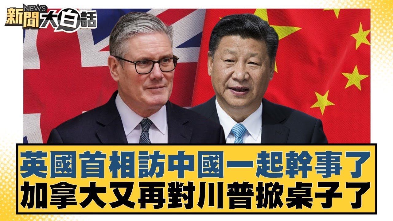 英國首相訪中國一起幹事了 加拿大又再對川普掀桌子了【#新聞大白話】20260128-4｜#介文汲 #李勝峰 #呂禮詩