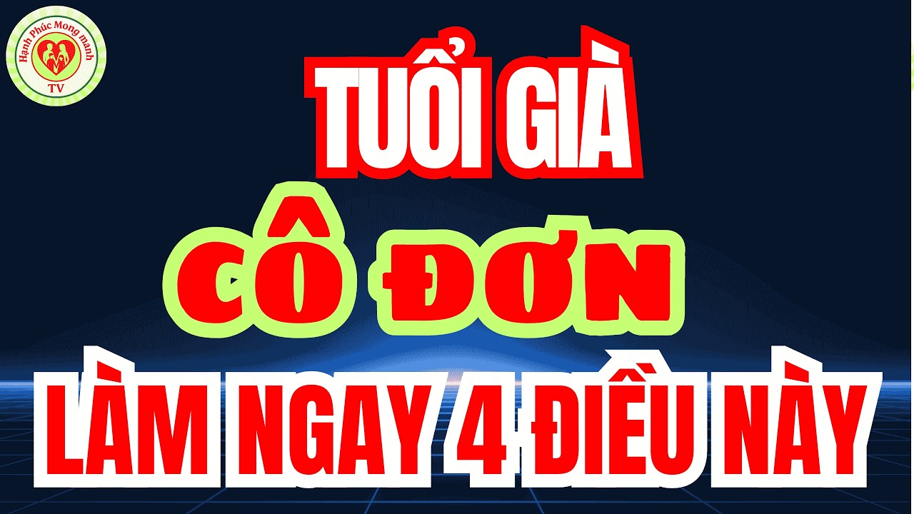 TUỔI GIÀ KHÔNG CÔ ĐƠN Nếu Bạn Biết 4 ĐIỀU NÀY! Cách Vượt Qua Cô Đơn Tuổi Già Ít Ai Nói!