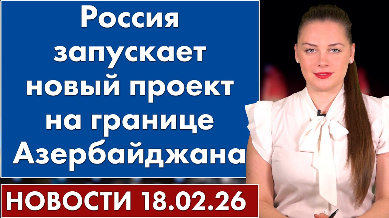 Россия запускает новый проект на границе Азербайджана. 18 февраля